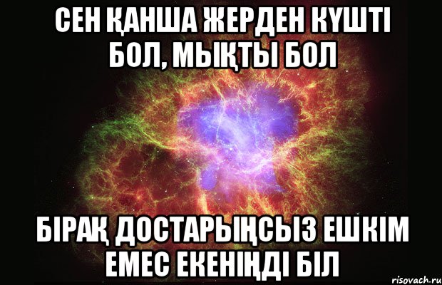 сен Қанша жерден кҮшті бол, мыҚты бол біраҚ достарыҢсыз ешкім емес екеніҢді біл, Мем Туманность