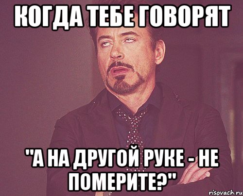 когда тебе говорят "а на другой руке - не померите?", Мем твое выражение лица