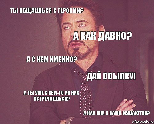 Ты общаешься с Героями? А как давно? А с кем именно? Дай ссылку! А ты уже с кем-то из них встречаешься? А как они с вами общаются? 