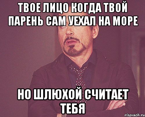 твое лицо когда твой парень сам уехал на море но шлюхой считает тебя, Мем твое выражение лица