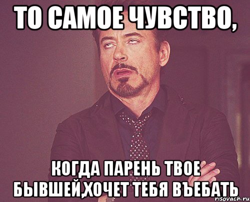 то самое чувство, когда парень твое бывшей,хочет тебя въебать, Мем твое выражение лица