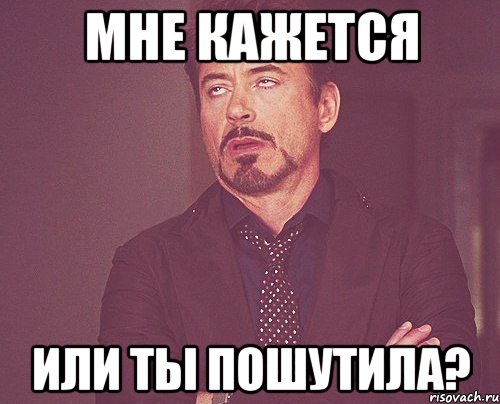 мне кажется или ты пошутила?, Мем твое выражение лица
