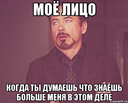 моё лицо когда ты думаешь что знаешь больше меня в этом деле, Мем твое выражение лица