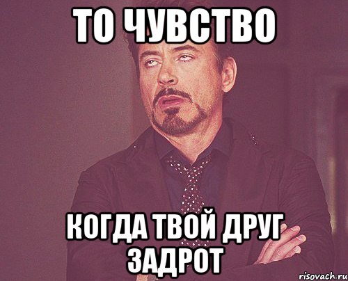 то чувство когда твой друг задрот, Мем твое выражение лица