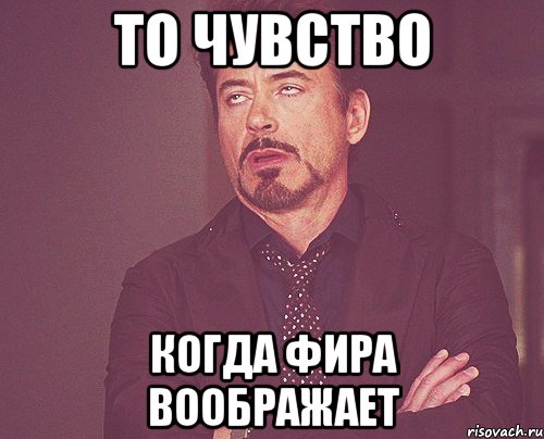 то чувство когда фира воображает, Мем твое выражение лица