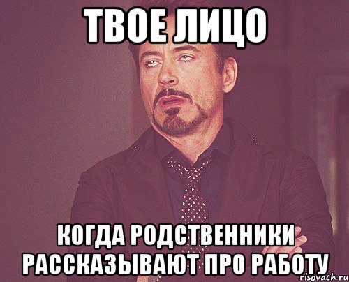 твое лицо когда родственники рассказывают про работу, Мем твое выражение лица
