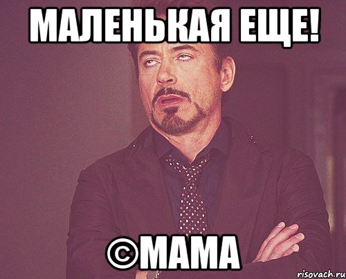 маленькая еще! ©мама, Мем твое выражение лица