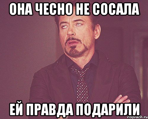 она чесно не сосала ей правда подарили, Мем твое выражение лица