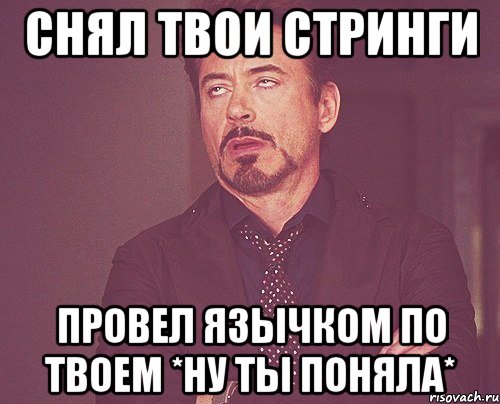 снял твои стринги провел язычком по твоем *ну ты поняла*, Мем твое выражение лица