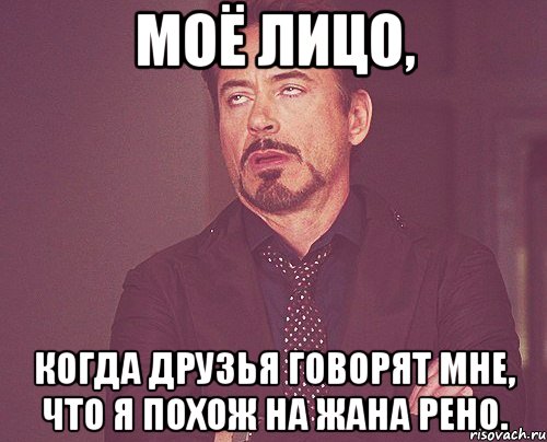 моё лицо, когда друзья говорят мне, что я похож на жана рено., Мем твое выражение лица