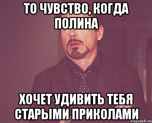 то чувство, когда полина хочет удивить тебя старыми приколами, Мем твое выражение лица