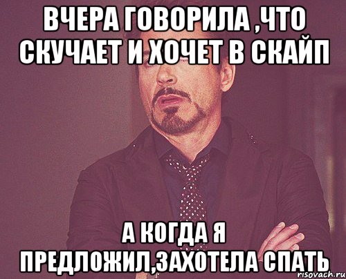 вчера говорила ,что скучает и хочет в скайп а когда я предложил,захотела спать, Мем твое выражение лица