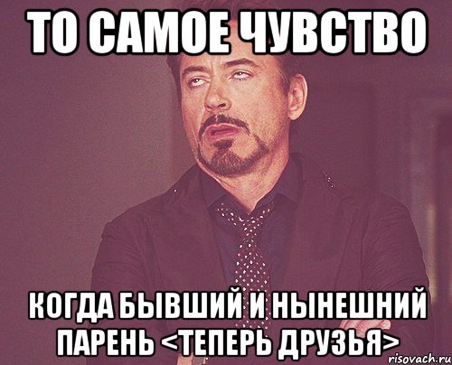 то самое чувство когда бывший и нынешний парень <теперь друзья>, Мем твое выражение лица