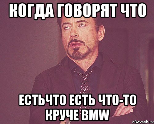 когда говорят что естьчто есть что-то круче bmw, Мем твое выражение лица