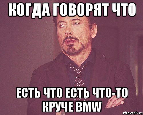 когда говорят что есть что есть что-то круче bmw, Мем твое выражение лица