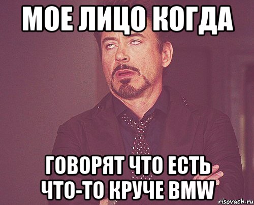 мое лицо когда говорят что есть что-то круче bmw, Мем твое выражение лица