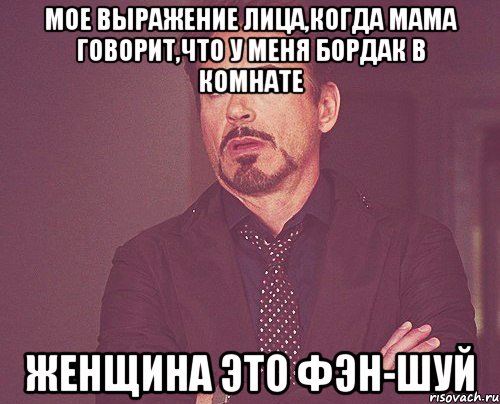 мое выражение лица,когда мама говорит,что у меня бордак в комнате женщина это фэн-шуй, Мем твое выражение лица
