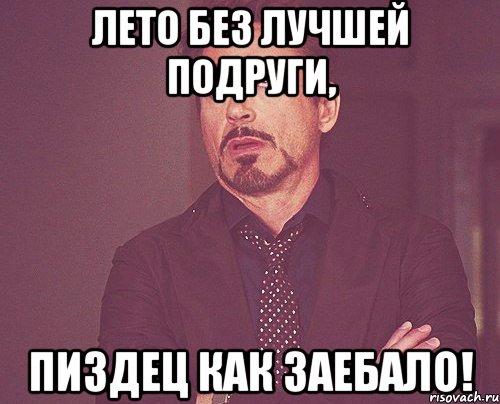 лето без лучшей подруги, пиздец как заебало!, Мем твое выражение лица