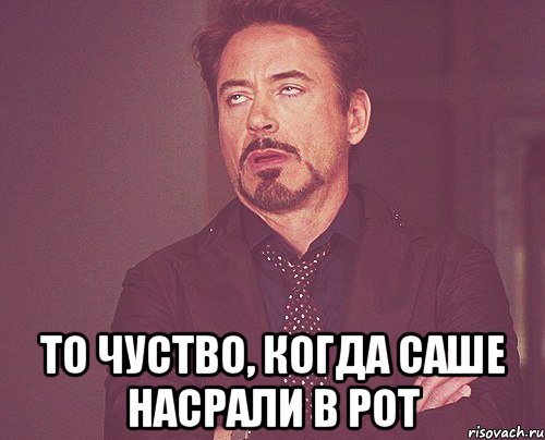  то чуство, когда саше насрали в рот, Мем твое выражение лица