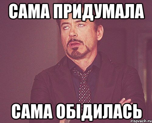 сама придумала сама обідилась, Мем твое выражение лица