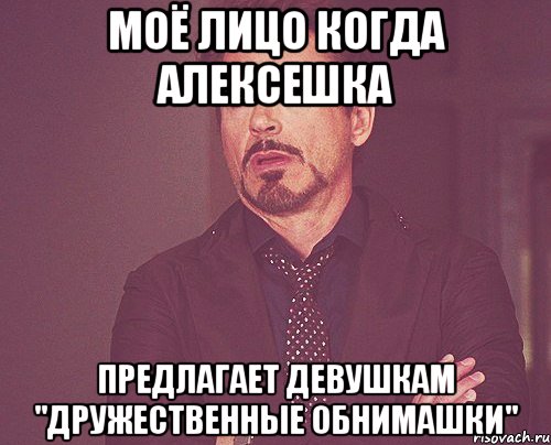 моё лицо когда алексешка предлагает девушкам "дружественные обнимашки", Мем твое выражение лица