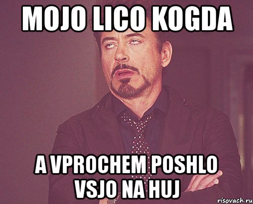 mojo lico kogda a vprochem poshlo vsjo na huj, Мем твое выражение лица