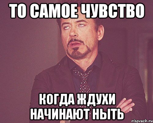 то самое чувство когда ждухи начинают ныть, Мем твое выражение лица