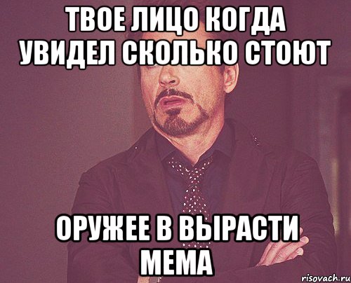 твое лицо когда увидел сколько стоют оружее в вырасти мема, Мем твое выражение лица