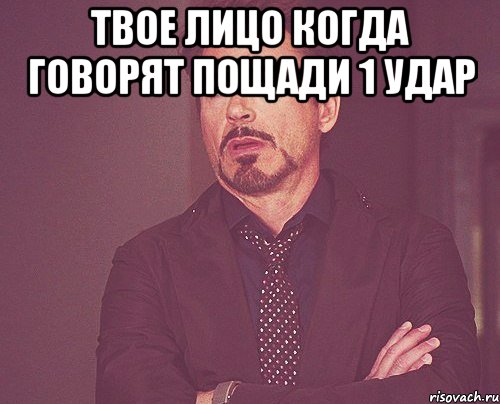 твое лицо когда говорят пощади 1 удар , Мем твое выражение лица