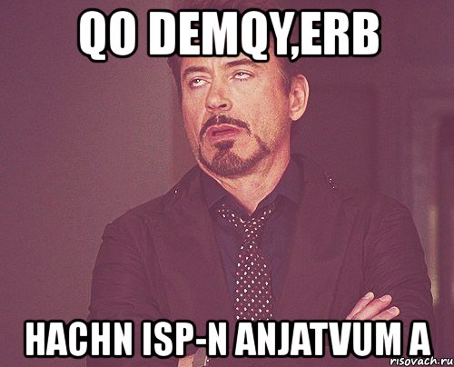 qo demqy,erb hachn isp-n anjatvum a, Мем твое выражение лица