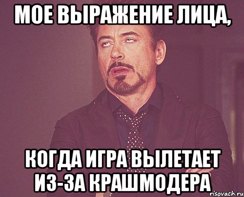 мое выражение лица, когда игра вылетает из-за крашмодера, Мем твое выражение лица