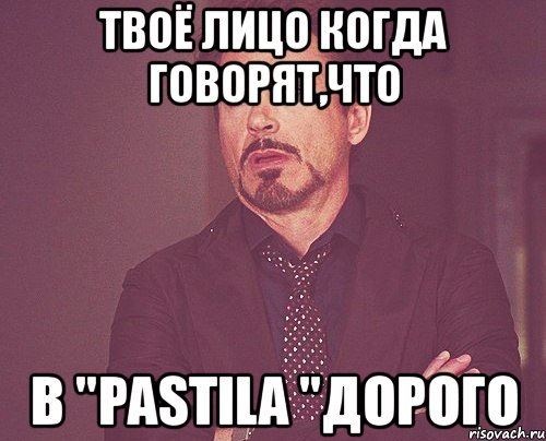 твоё лицо когда говорят,что в "pastila "дорого, Мем твое выражение лица