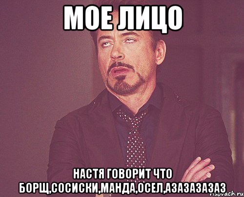 мое лицо настя говорит что борщ,сосиски,манда,осел,азазазазаз, Мем твое выражение лица