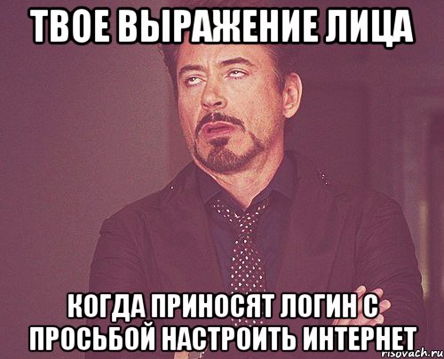 твое выражение лица когда приносят логин с просьбой настроить интернет, Мем твое выражение лица