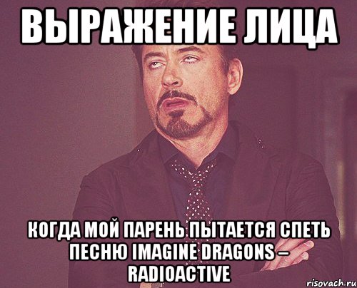 выражение лица когда мой парень пытается спеть песню imagine dragons – radioactive, Мем твое выражение лица