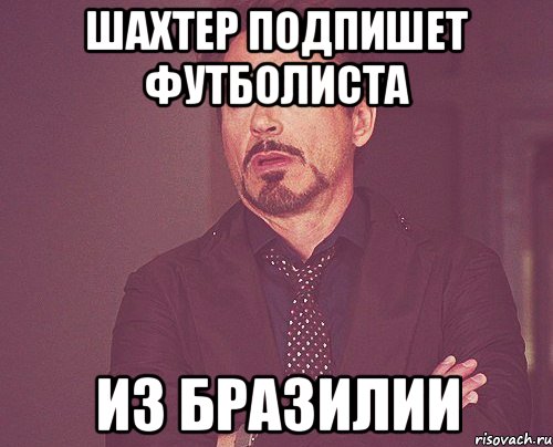 шахтер подпишет футболиста из бразилии, Мем твое выражение лица