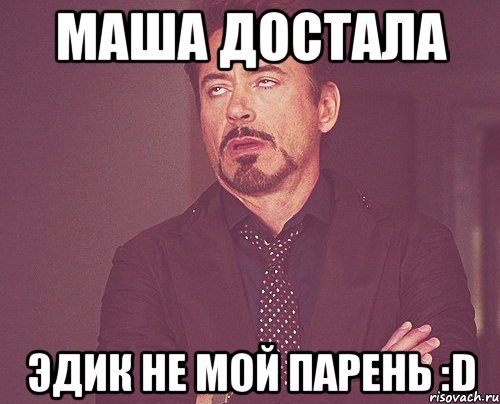 маша достала эдик не мой парень :d, Мем твое выражение лица