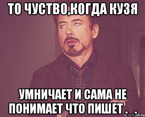 то чуство,когда кузя умничает и сама не понимает что пишет ._., Мем твое выражение лица