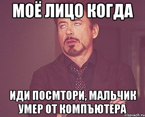 моё лицо когда иди посмтори, мальчик умер от компъютера, Мем твое выражение лица