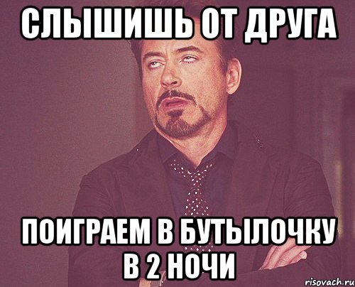 слышишь от друга поиграем в бутылочку в 2 ночи, Мем твое выражение лица