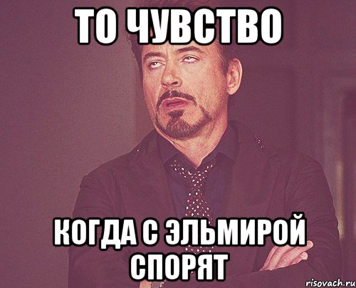 то чувство когда с эльмирой спорят, Мем твое выражение лица