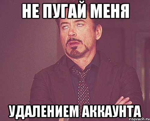 не пугай меня удалением аккаунта, Мем твое выражение лица