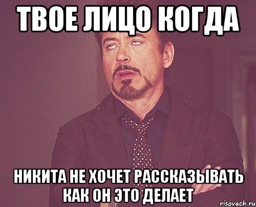 твое лицо когда никита не хочет рассказывать как он это делает, Мем твое выражение лица