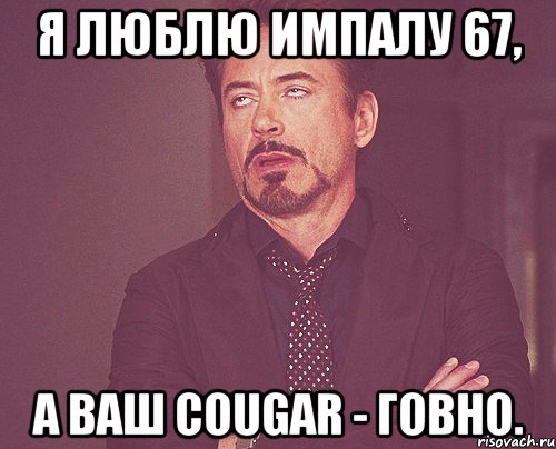 я люблю импалу 67, а ваш cougar - говно., Мем твое выражение лица