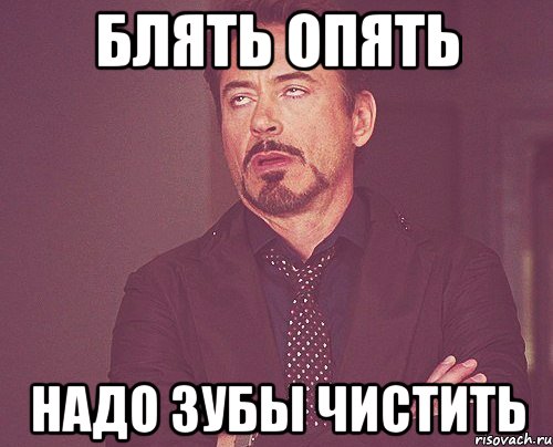 блять опять надо зубы чистить, Мем твое выражение лица
