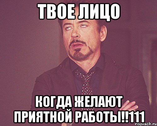 твое лицо когда желают приятной работы!!111, Мем твое выражение лица