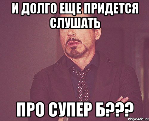 и долго еще придется слушать про супер б???, Мем твое выражение лица