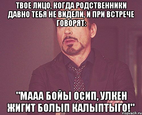 твое лицо, когда родственники давно тебя не видели, и при встрече говорят: "мааа бойы осип, улкен жигит болып калыптыго!", Мем твое выражение лица