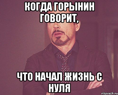 когда горынин говорит, что начал жизнь с нуля, Мем твое выражение лица