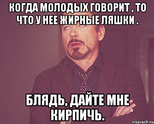 когда молодых говорит , то что у нее жирные ляшки . блядь, дайте мне кирпичь., Мем твое выражение лица